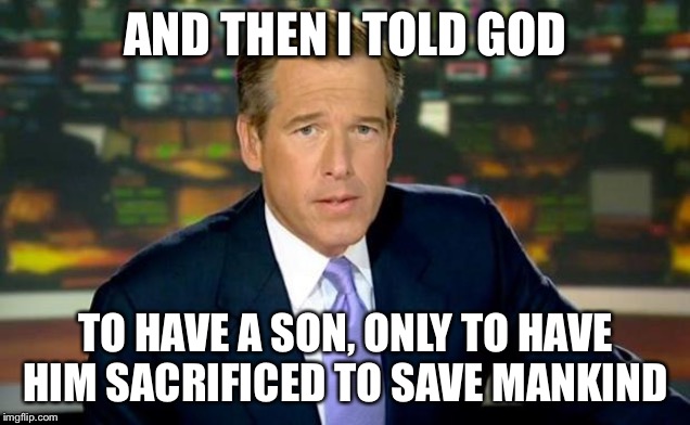 So there I was about to make a good meme with upvotes and a feature on a stream | AND THEN I TOLD GOD; TO HAVE A SON, ONLY TO HAVE HIM SACRIFICED TO SAVE MANKIND | image tagged in memes,brian williams was there | made w/ Imgflip meme maker