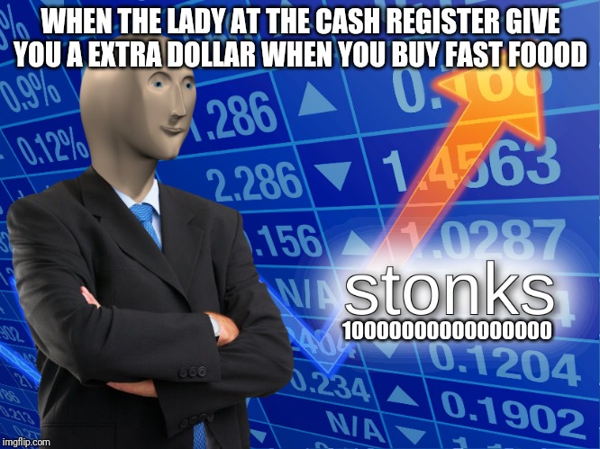 stonks | WHEN THE LADY AT THE CASH REGISTER GIVE YOU A EXTRA DOLLAR WHEN YOU BUY FAST FOOOD; 10000000000000000 | image tagged in stonks | made w/ Imgflip meme maker