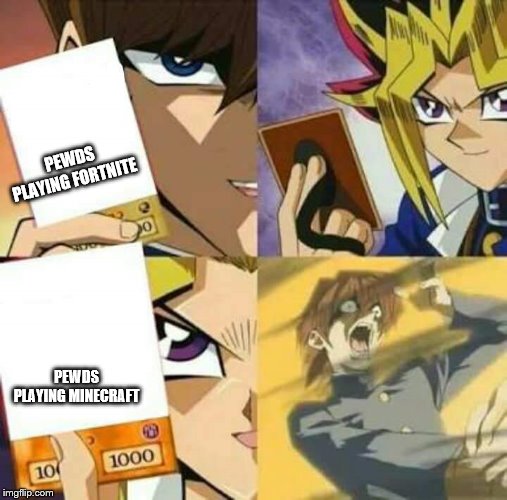 Yu Gi Oh | PEWDS PLAYING FORTNITE; PEWDS PLAYING MINECRAFT | image tagged in yu gi oh | made w/ Imgflip meme maker