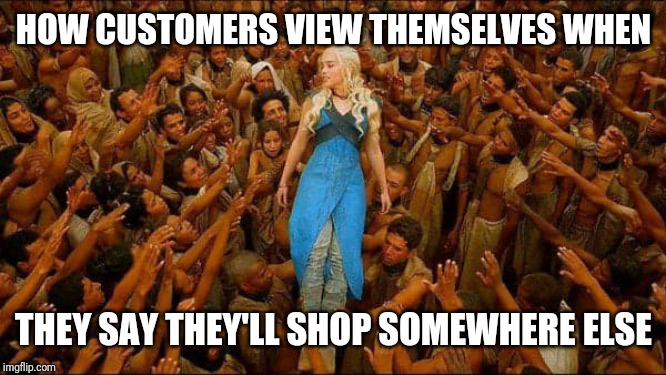 Virtue signalling | HOW CUSTOMERS VIEW THEMSELVES WHEN; THEY SAY THEY'LL SHOP SOMEWHERE ELSE | image tagged in virtue signalling,retail | made w/ Imgflip meme maker