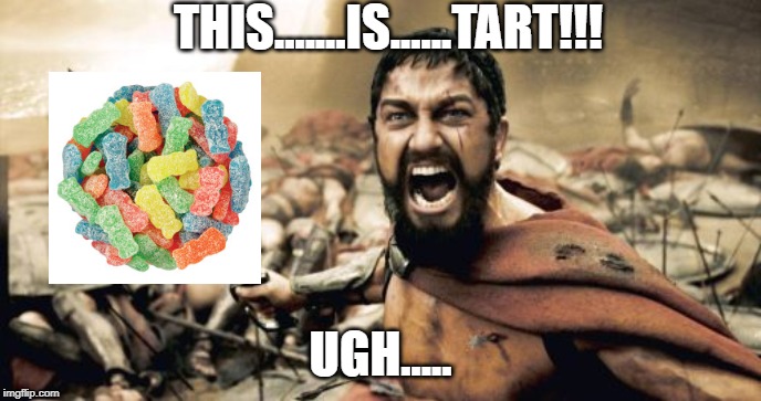Sour! | THIS.......IS......TART!!! UGH..... | image tagged in memes,sparta leonidas | made w/ Imgflip meme maker