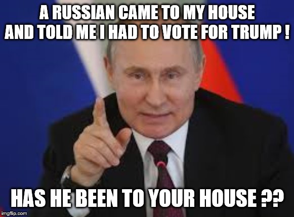 A RUSSIAN CAME TO MY HOUSE AND TOLD ME I HAD TO VOTE FOR TRUMP ! HAS HE BEEN TO YOUR HOUSE ?? | image tagged in vince vance | made w/ Imgflip meme maker