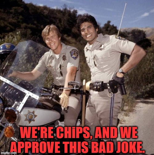 WE'RE CHiPS, AND WE APPROVE THIS BAD JOKE. | made w/ Imgflip meme maker