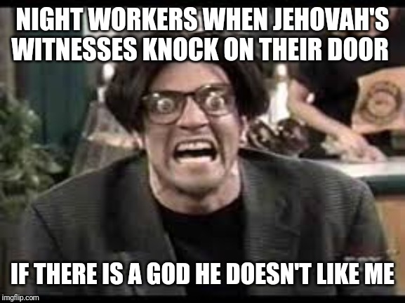 Stan mad tv | NIGHT WORKERS WHEN JEHOVAH'S WITNESSES KNOCK ON THEIR DOOR; IF THERE IS A GOD HE DOESN'T LIKE ME | image tagged in stan mad tv,jehovah's witness | made w/ Imgflip meme maker