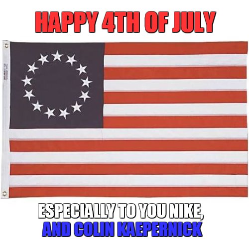HAPPY 4TH OF JULY; AND COLIN KAEPERNICK; ESPECIALLY TO YOU NIKE, | image tagged in kaepernick,nike | made w/ Imgflip meme maker