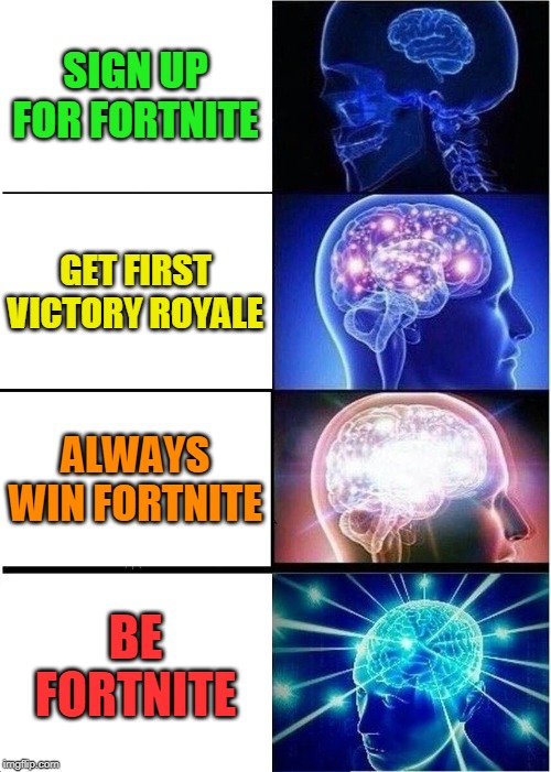 Expanding Brain | SIGN UP FOR FORTNITE; GET FIRST VICTORY ROYALE; ALWAYS WIN FORTNITE; BE FORTNITE | image tagged in memes,expanding brain | made w/ Imgflip meme maker