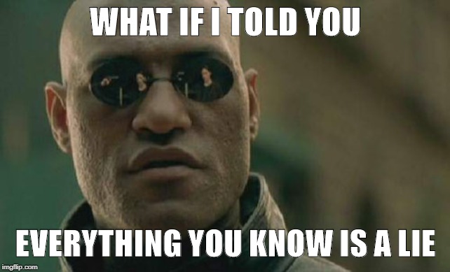 Matrix Morpheus Meme | WHAT IF I TOLD YOU; EVERYTHING YOU KNOW IS A LIE | image tagged in memes,matrix morpheus | made w/ Imgflip meme maker