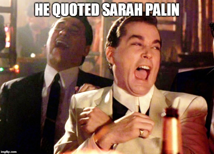 Good Fellas Hilarious Meme | HE QUOTED SARAH PALIN | image tagged in memes,good fellas hilarious | made w/ Imgflip meme maker