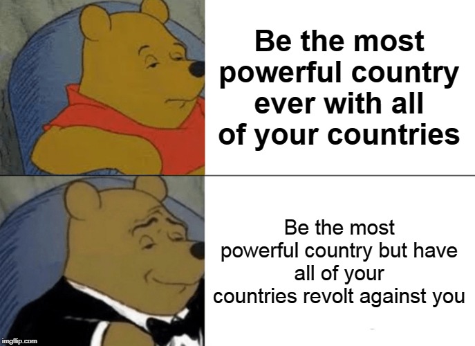 Tuxedo Winnie The Pooh | Be the most powerful country ever with all of your countries; Be the most powerful country but have all of your countries revolt against you | image tagged in memes,tuxedo winnie the pooh | made w/ Imgflip meme maker