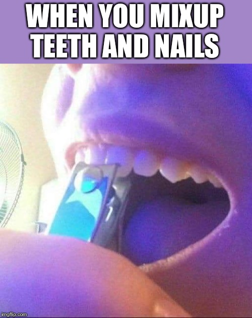Lol | WHEN YOU MIXUP TEETH AND NAILS | image tagged in crazy | made w/ Imgflip meme maker