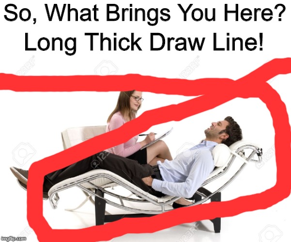 It's Circling Him! | So, What Brings You Here? Long Thick Draw Line! | image tagged in therapist,memes | made w/ Imgflip meme maker