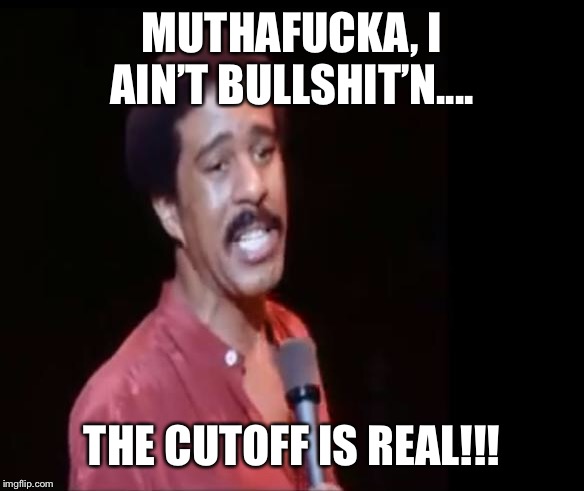 Richard Pryor | MUTHAFUCKA, I AIN’T BULLSHIT’N.... THE CUTOFF IS REAL!!! | image tagged in richard pryor | made w/ Imgflip meme maker
