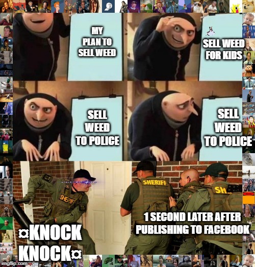 MY PLAN TO SELL WEED; SELL WEED FOR KIDS; SELL WEED TO POLICE; SELL WEED TO POLICE; 1 SECOND LATER AFTER PUBLISHING TO FACEBOOK; ¤KNOCK KNOCK¤ | image tagged in gru's plan | made w/ Imgflip meme maker