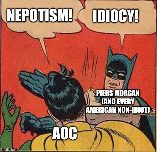 Batman Slapping Robin Meme | NEPOTISM! IDIOCY! AOC PIERS MORGAN (AND EVERY AMERICAN NON-IDIOT) | image tagged in memes,batman slapping robin | made w/ Imgflip meme maker