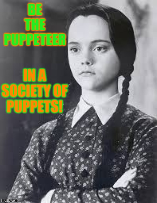 Puppet Master | BE THE PUPPETEER; IN A SOCIETY OF PUPPETS! | image tagged in wednesday addams,society,and everybody loses their minds | made w/ Imgflip meme maker