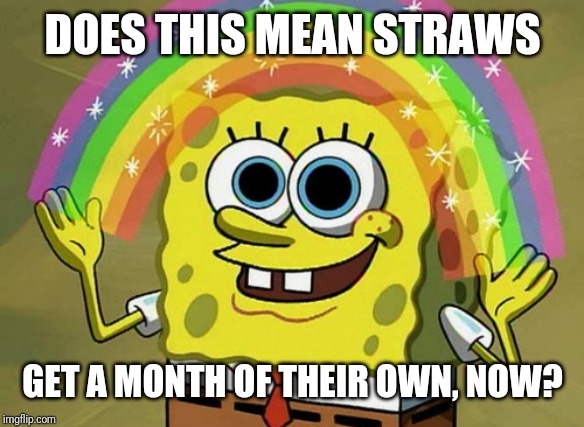 Imagination Spongebob Meme | DOES THIS MEAN STRAWS GET A MONTH OF THEIR OWN, NOW? | image tagged in memes,imagination spongebob | made w/ Imgflip meme maker
