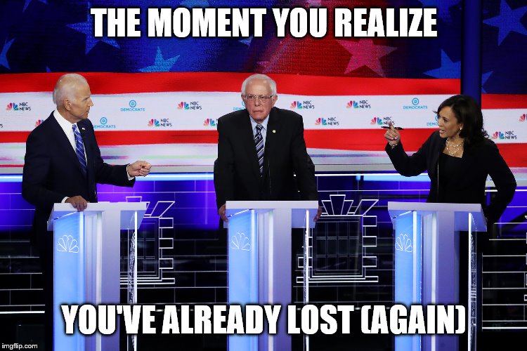 Democratic debate | THE MOMENT YOU REALIZE; YOU'VE ALREADY LOST (AGAIN) | image tagged in democratic debate | made w/ Imgflip meme maker