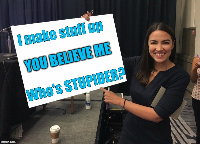 AOC is a CRAZY LIAR | I make stuff up; YOU BELIEVE ME; Who's STUPIDER? | image tagged in ocasio-cortez cardboard,aoc,crazy,liar,democrat,nuts | made w/ Imgflip meme maker
