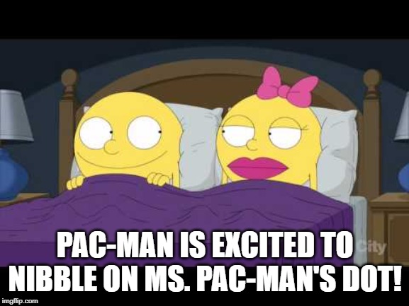 <Insert Pac-Man Noise> | PAC-MAN IS EXCITED TO NIBBLE ON MS. PAC-MAN'S DOT! | image tagged in pacman | made w/ Imgflip meme maker