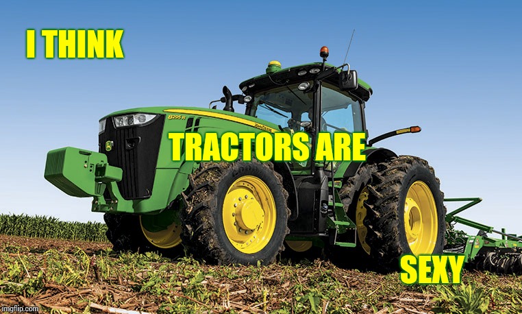 My Friends In Low Places Think Tractors Are Sexy Too | I THINK; TRACTORS ARE; SEXY | image tagged in tractors,country,farmers,farm,memes,sexy man | made w/ Imgflip meme maker