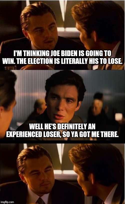 From 39% to 22% in just a few short weeks. | I'M THINKING JOE BIDEN IS GOING TO WIN. THE ELECTION IS LITERALLY HIS TO LOSE. WELL HE'S DEFINITELY AN EXPERIENCED LOSER, SO YA GOT ME THERE. | image tagged in memes,inception,politics,political meme,joe biden,election 2020 | made w/ Imgflip meme maker