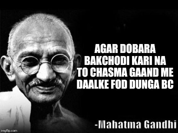 Mahatma Gandhi Rocks | AGAR DOBARA BAKCHODI KARI NA TO CHASMA GAAND ME DAALKE FOD DUNGA BC | image tagged in mahatma gandhi rocks | made w/ Imgflip meme maker