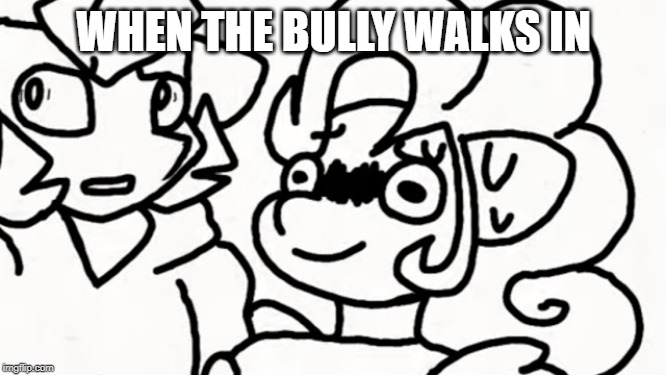 scared af pony | WHEN THE BULLY WALKS IN | image tagged in scared af pony,funny memes | made w/ Imgflip meme maker