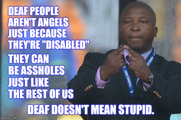 You Done Pissed Off Yo Momma.  Big Mistake | DEAF PEOPLE AREN'T ANGELS JUST BECAUSE THEY'RE "DISABLED"; THEY CAN BE ASSHOLES JUST LIKE THE REST OF US; DEAF DOESN'T MEAN STUPID. | image tagged in sign language guy,for really big mistakes,deaf,disabled,assholes,memes | made w/ Imgflip meme maker