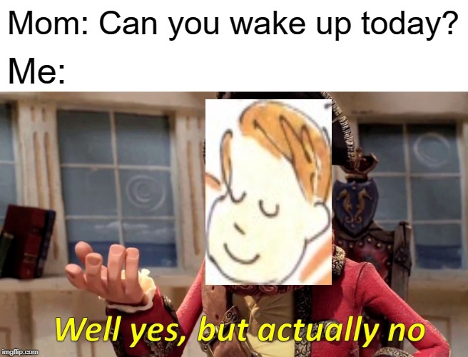 Get the Dr. Seuss Reference? | Mom: Can you wake up today? Me: | image tagged in memes,well yes but actually no | made w/ Imgflip meme maker