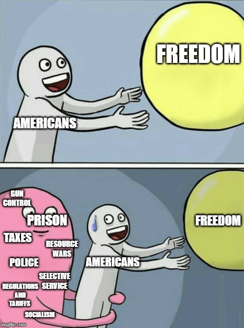 wake up. |  FREEDOM; AMERICANS; GUN CONTROL; PRISON; FREEDOM; TAXES; POLICE; RESOURCE WARS; SELECTIVE SERVICE; AMERICANS; REGULATIONS AND TARIFFS; SOCIALISM | image tagged in memes,running away balloon,political meme | made w/ Imgflip meme maker