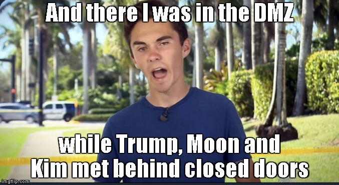 David Hogg | And there I was in the DMZ while Trump, Moon and Kim met behind closed doors | image tagged in david hogg | made w/ Imgflip meme maker