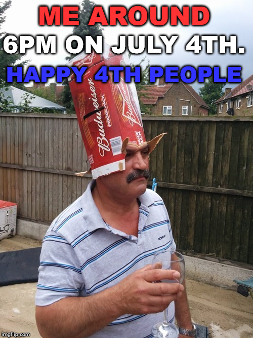 Having a few drinks on the 4th | HAPPY 4TH PEOPLE; 6PM ON JULY 4TH. ME AROUND | image tagged in independence day,4th of july,celebration | made w/ Imgflip meme maker