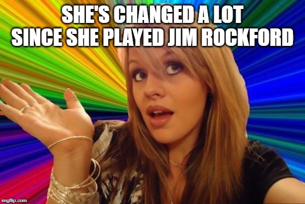 Dumb Blonde Meme | SHE'S CHANGED A LOT SINCE SHE PLAYED JIM ROCKFORD | image tagged in memes,dumb blonde | made w/ Imgflip meme maker
