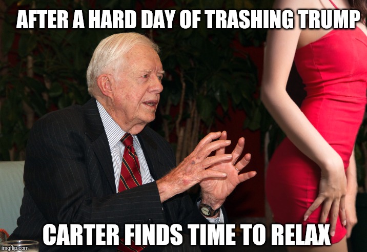 Go get it ya' old geezer | AFTER A HARD DAY OF TRASHING TRUMP; CARTER FINDS TIME TO RELAX | image tagged in a harder carter,memes | made w/ Imgflip meme maker