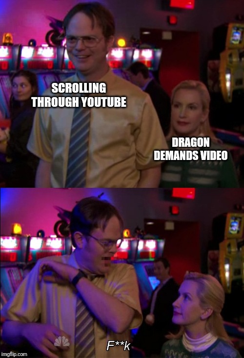 Angela scared Dwight | SCROLLING THROUGH YOUTUBE; DRAGON DEMANDS VIDEO | image tagged in angela scared dwight | made w/ Imgflip meme maker