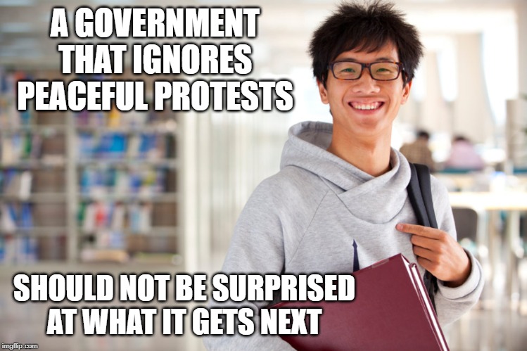 hong kong | A GOVERNMENT THAT IGNORES PEACEFUL PROTESTS; SHOULD NOT BE SURPRISED AT WHAT IT GETS NEXT | image tagged in hong kong | made w/ Imgflip meme maker