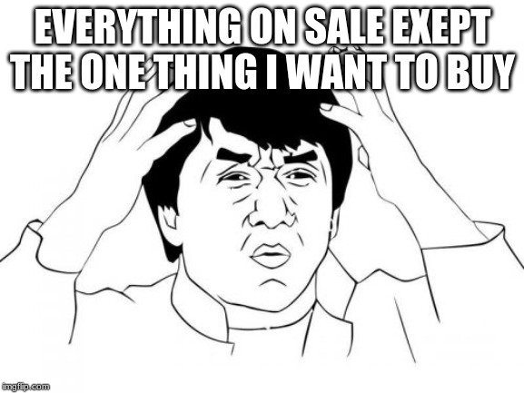 Jackie Chan WTF Meme | EVERYTHING ON SALE EXEPT THE ONE THING I WANT TO BUY | image tagged in memes,jackie chan wtf | made w/ Imgflip meme maker