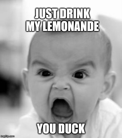 the duck song in a nutshell | JUST DRINK MY LEMONANDE; YOU DUCK | image tagged in memes,angry baby | made w/ Imgflip meme maker