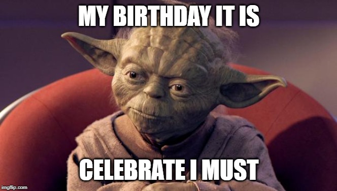 Yoda Wisdom | MY BIRTHDAY IT IS; CELEBRATE I MUST | image tagged in yoda wisdom | made w/ Imgflip meme maker
