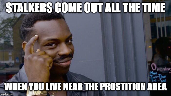 Roll Safe Think About It | STALKERS COME OUT ALL THE TIME; WHEN YOU LIVE NEAR THE PROSTITION AREA | image tagged in memes,roll safe think about it | made w/ Imgflip meme maker