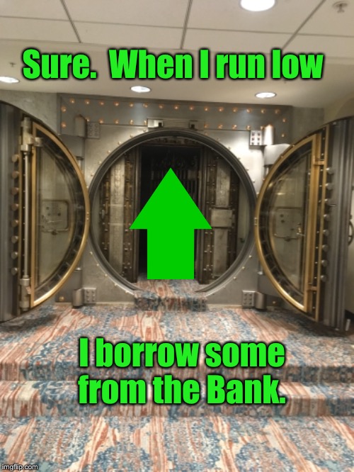 Sure.  When I run low I borrow some from the Bank. | made w/ Imgflip meme maker