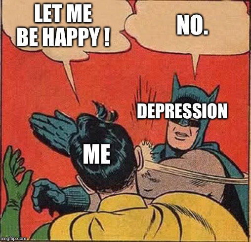 Batman Slapping Robin | LET ME BE HAPPY ! NO. DEPRESSION; ME | image tagged in memes,batman slapping robin | made w/ Imgflip meme maker