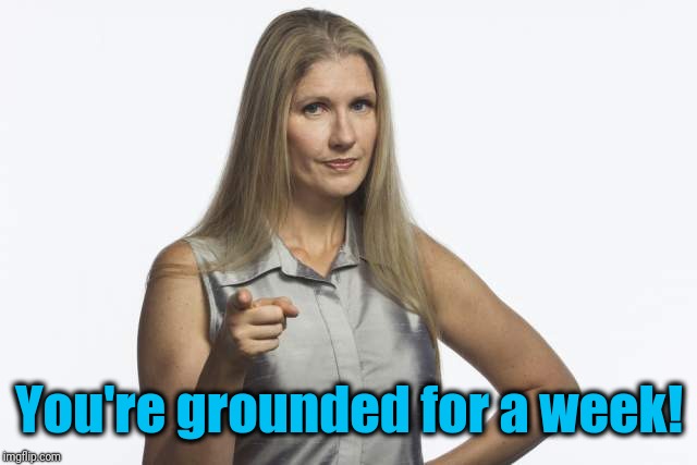 scolding mom | You're grounded for a week! | image tagged in scolding mom | made w/ Imgflip meme maker