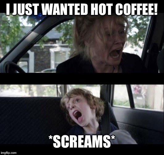 Babadook Scream no subtitles | I JUST WANTED HOT COFFEE! *SCREAMS* | image tagged in babadook scream no subtitles | made w/ Imgflip meme maker