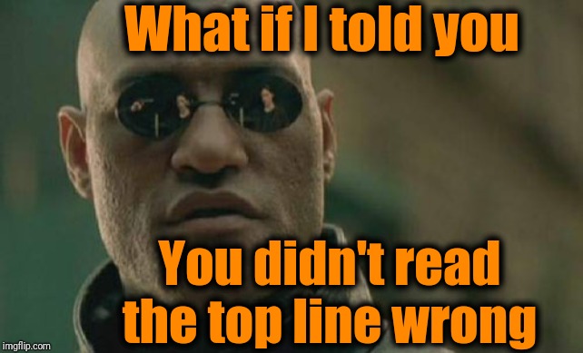 Matrix Morpheus Meme | What if I told you; You didn't read the top line wrong | image tagged in memes,matrix morpheus | made w/ Imgflip meme maker