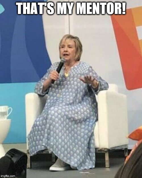 Hillary in a mumu | THAT'S MY MENTOR! | image tagged in hillary in a mumu | made w/ Imgflip meme maker
