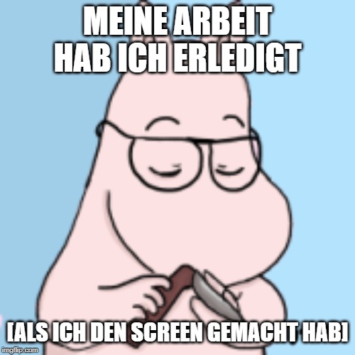 MEINE ARBEIT HAB ICH ERLEDIGT; [ALS ICH DEN SCREEN GEMACHT HAB] | made w/ Imgflip meme maker