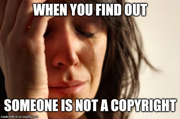 Someone y u no a copyright? | WHEN YOU FIND OUT; SOMEONE IS NOT A COPYRIGHT | image tagged in memes,first world problems | made w/ Imgflip meme maker