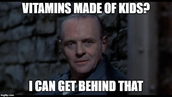 hannibal lecter silence of the lambs | VITAMINS MADE OF KIDS? I CAN GET BEHIND THAT | image tagged in hannibal lecter silence of the lambs | made w/ Imgflip meme maker