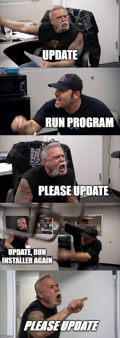 American Chopper Argument Meme | UPDATE; RUN PROGRAM; PLEASE UPDATE; UPDATE, RUN INSTALLER AGAIN; PLEASE UPDATE | image tagged in memes,american chopper argument | made w/ Imgflip meme maker